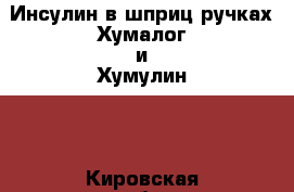 Инсулин в шприц-ручках Хумалог и Хумулин,  - Кировская обл. Медицина, красота и здоровье » Лекарственные средства   . Кировская обл.